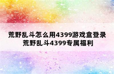 荒野乱斗怎么用4399游戏盒登录 荒野乱斗4399专属福利